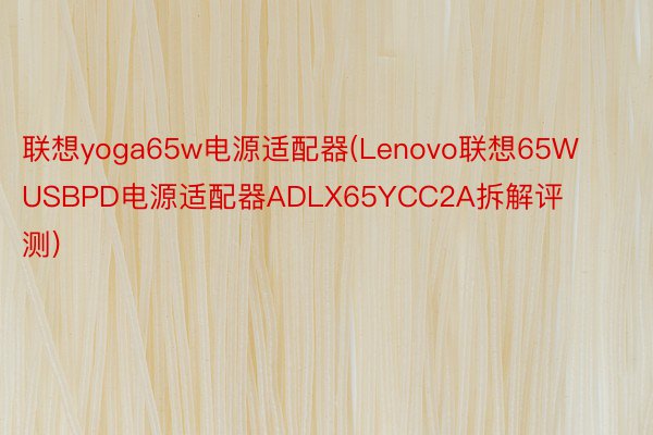 联想yoga65w电源适配器(Lenovo联想65WUSBPD电源适配器ADLX65YCC2A拆解评测)