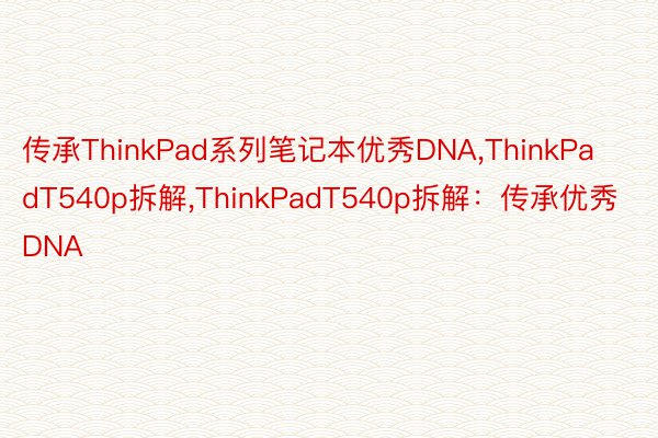 传承ThinkPad系列笔记本优秀DNA,ThinkPadT540p拆解,ThinkPadT540p拆解：传承优秀DNA